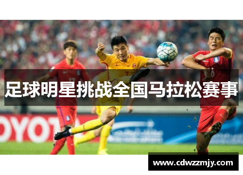 足球明星挑战全国马拉松赛事