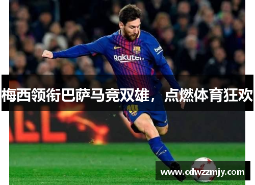 梅西领衔巴萨马竞双雄，点燃体育狂欢