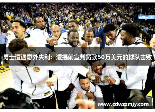 勇士遭遇意外失利：遭提前宣判罚款50万美元的球队击败